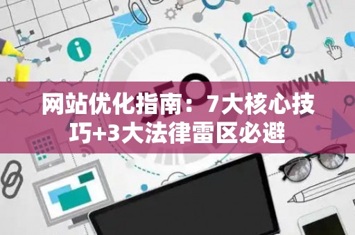 网站优化指南：7大核心技巧+3大法律雷区必避