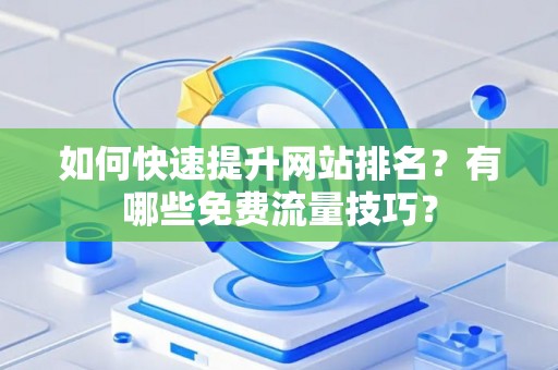 如何快速提升网站排名？有哪些免费流量技巧？