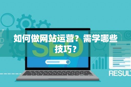 如何做网站运营？需学哪些技巧？