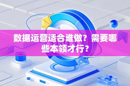 数据运营适合谁做？需要哪些本领才行？